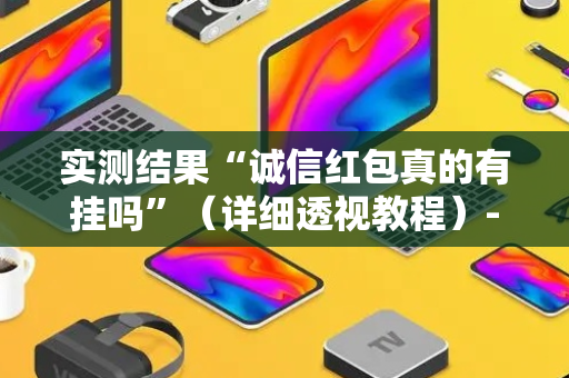 实测结果“诚信红包真的有挂吗”（详细透视教程）-哔哩哔哩