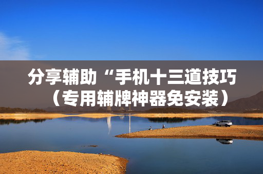 分享辅助“手机十三道技巧（专用辅牌神器免安装）