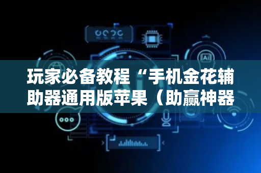 玩家必备教程“手机金花辅助器通用版苹果（助赢神器通用版）