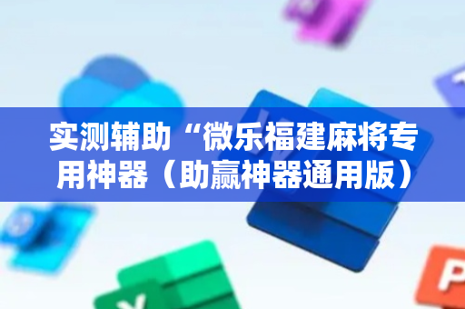 实测辅助“微乐福建麻将专用神器（助赢神器通用版）