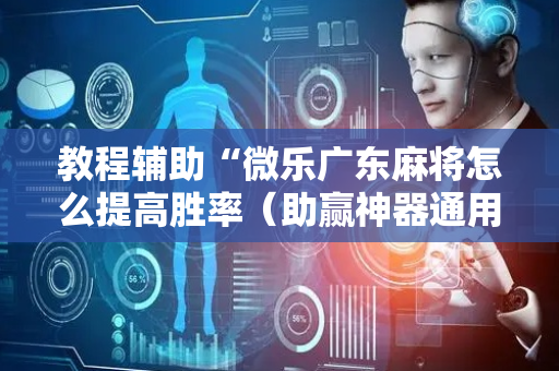 教程辅助“微乐广东麻将怎么提高胜率（助赢神器通用版）