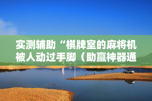 实测辅助“棋牌室的麻将机被人动过手脚（助赢神器通用版）