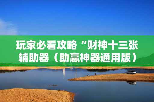 玩家必看攻略“财神十三张辅助器（助赢神器通用版）