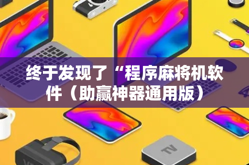 终于发现了“程序麻将机软件（助赢神器通用版）