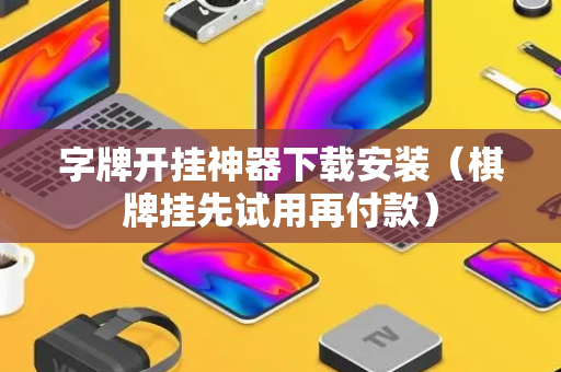 字牌开挂神器下载安装（棋牌挂先试用再付款）
