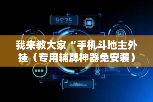 我来教大家“手机斗地主外挂（专用辅牌神器免安装）
