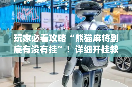 玩家必看攻略“熊猫麻将到底有没有挂”！详细开挂教程（确实真的有挂)-抖音