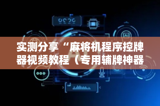实测分享“麻将机程序控牌器视频教程（专用辅牌神器免安装）