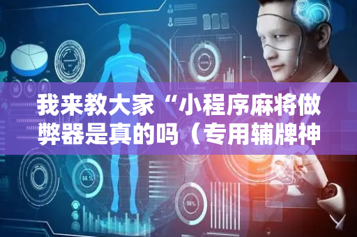 我来教大家“小程序麻将做弊器是真的吗（专用辅牌神器免安装）