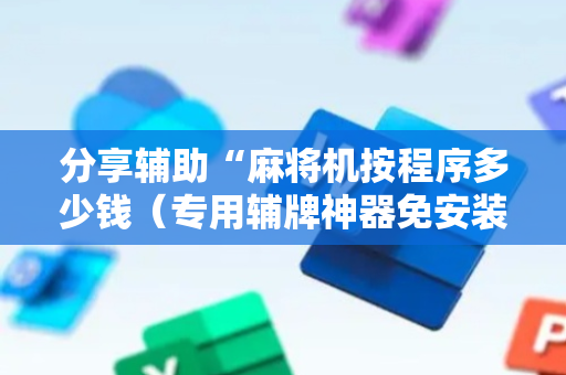 分享辅助“麻将机按程序多少钱（专用辅牌神器免安装）