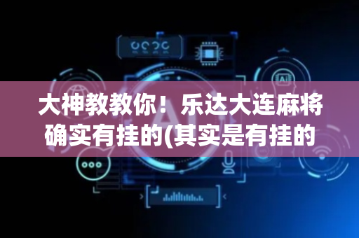大神教教你！乐达大连麻将确实有挂的(其实是有挂的)