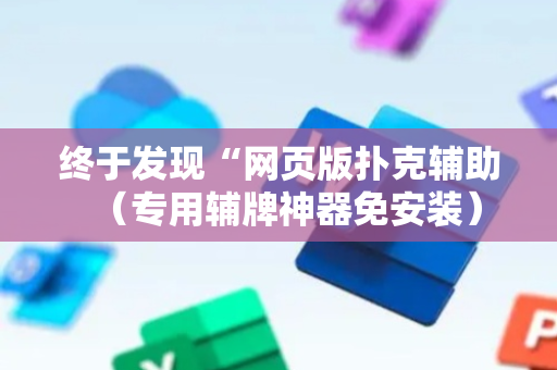 终于发现“网页版扑克辅助（专用辅牌神器免安装）