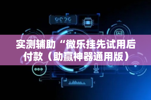 实测辅助“微乐挂先试用后付款（助赢神器通用版）