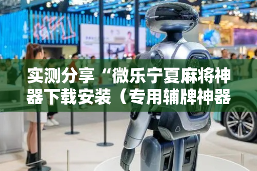 实测分享“微乐宁夏麻将神器下载安装（专用辅牌神器免安装）