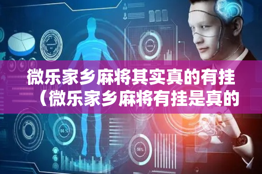 微乐家乡麻将其实真的有挂（微乐家乡麻将有挂是真的吗）
