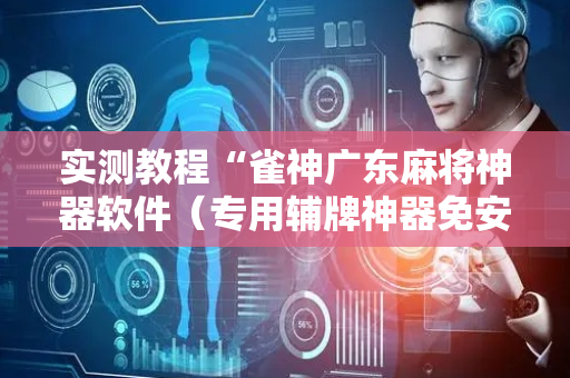 实测教程“雀神广东麻将神器软件（专用辅牌神器免安装）