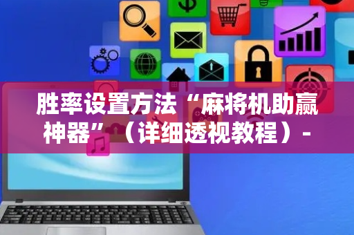 胜率设置方法“麻将机助赢神器”（详细透视教程）-哔哩哔哩