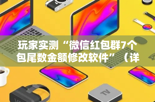 玩家实测“微信红包群7个包尾数金额修改软件”（详细透视教程）-哔哩哔哩