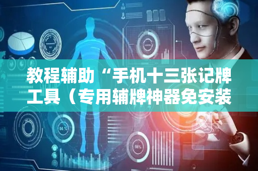 教程辅助“手机十三张记牌工具（专用辅牌神器免安装）