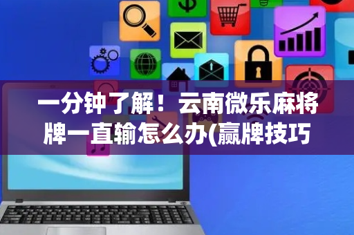 一分钟了解！云南微乐麻将牌一直输怎么办(赢牌技巧插件安装)