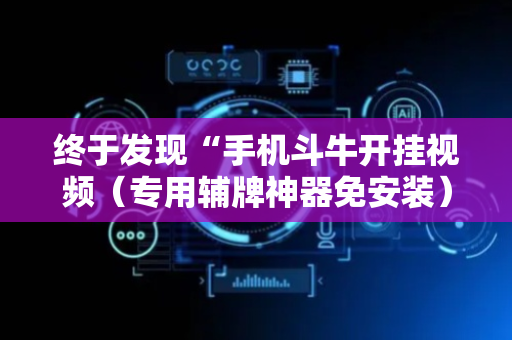 终于发现“手机斗牛开挂视频（专用辅牌神器免安装）
