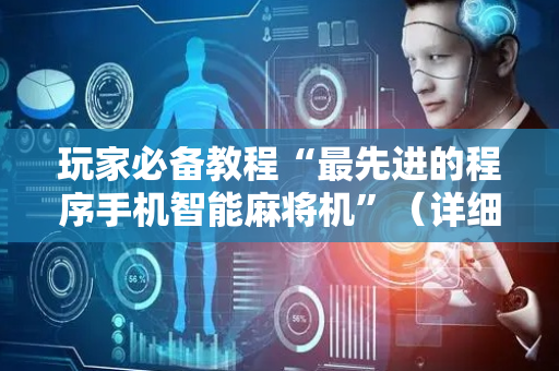 玩家必备教程“最先进的程序手机智能麻将机”（详细透视教程）-哔哩哔哩