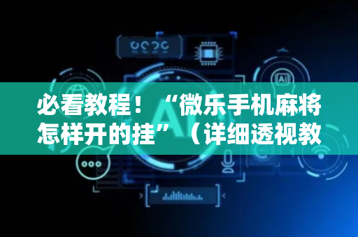 必看教程！“微乐手机麻将怎样开的挂”（详细透视教程）-哔哩哔哩
