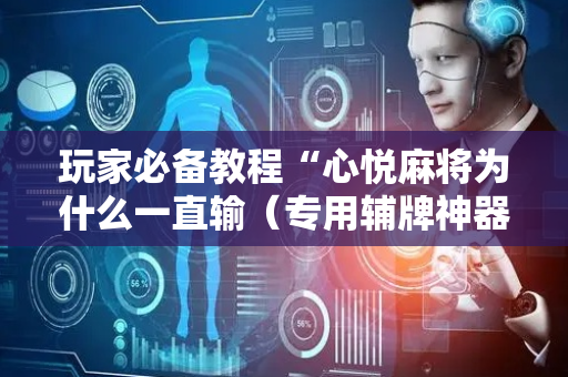 玩家必备教程“心悦麻将为什么一直输（专用辅牌神器免安装）
