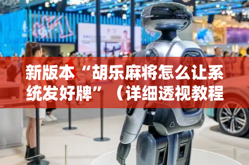 新版本“胡乐麻将怎么让系统发好牌”（详细透视教程）-哔哩哔哩