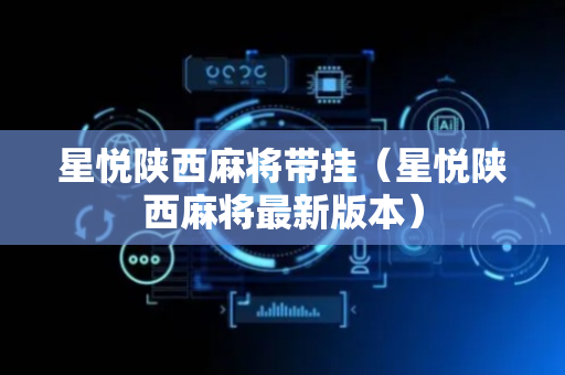星悦陕西麻将带挂（星悦陕西麻将最新版本）