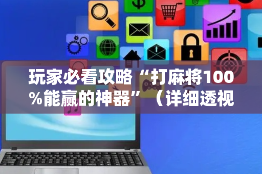 玩家必看攻略“打麻将100%能赢的神器”（详细透视教程）-哔哩哔哩