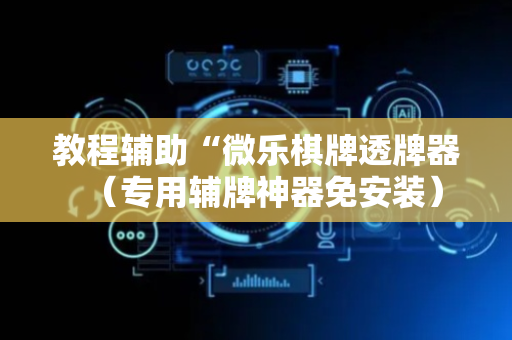 教程辅助“微乐棋牌透牌器（专用辅牌神器免安装）