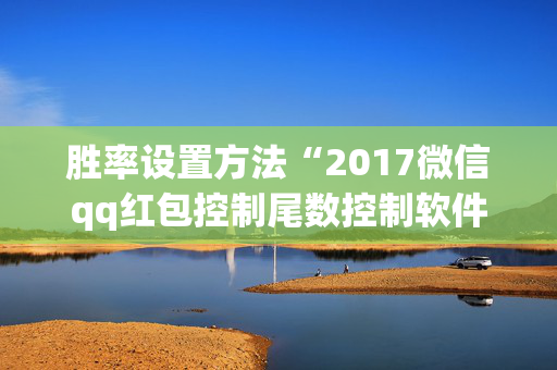 胜率设置方法“2017微信qq红包控制尾数控制软件扫雷”（详细透视教程）-哔哩哔哩