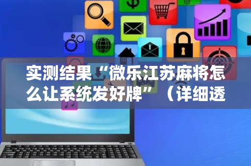 实测结果“微乐江苏麻将怎么让系统发好牌”（详细透视教程）-哔哩哔哩