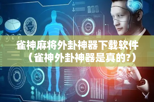 雀神麻将外卦神器下载软件（雀神外卦神器是真的?）