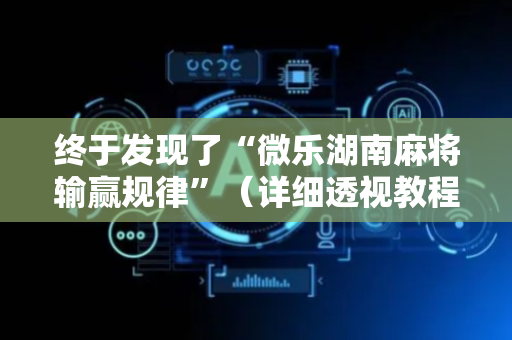终于发现了“微乐湖南麻将输赢规律”（详细透视教程）-哔哩哔哩