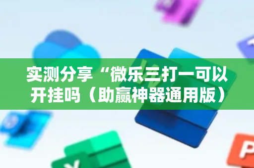 实测分享“微乐三打一可以开挂吗（助赢神器通用版）