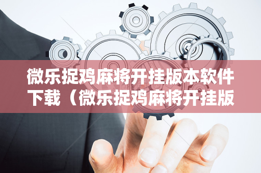 微乐捉鸡麻将开挂版本软件下载（微乐捉鸡麻将开挂版本软件下载安装）