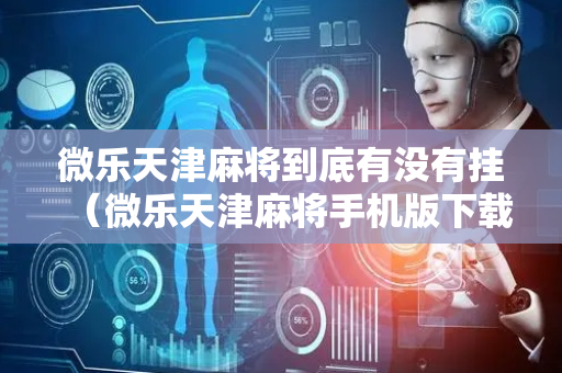 微乐天津麻将到底有没有挂（微乐天津麻将手机版下载）
