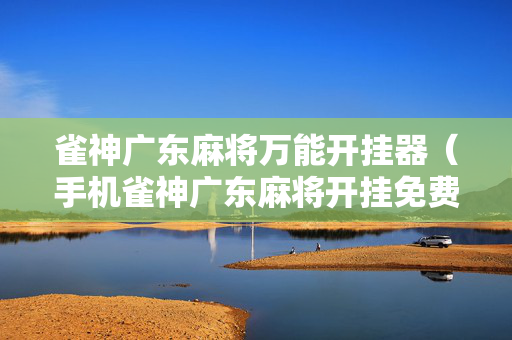 雀神广东麻将万能开挂器（手机雀神广东麻将开挂免费软件）