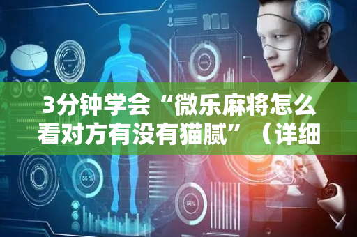 3分钟学会“微乐麻将怎么看对方有没有猫腻”（详细透视教程）-哔哩哔哩
