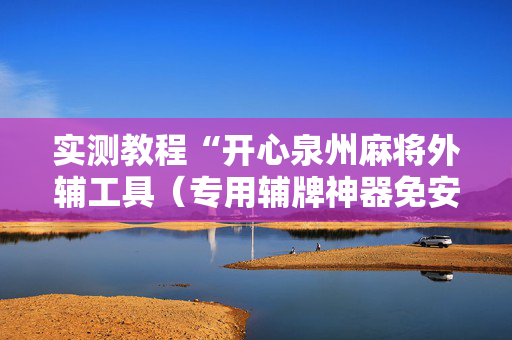 实测教程“开心泉州麻将外辅工具（专用辅牌神器免安装）