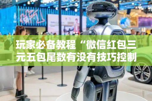 玩家必备教程“微信红包三元五包尾数有没有技巧控制”（详细透视教程）-哔哩哔哩