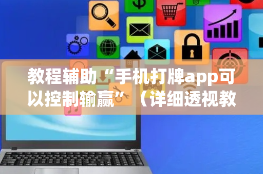 教程辅助“手机打牌app可以控制输赢”（详细透视教程）-哔哩哔哩