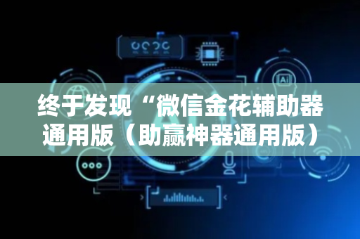 终于发现“微信金花辅助器通用版（助赢神器通用版）