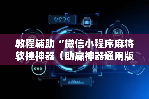 教程辅助“微信小程序麻将软挂神器（助赢神器通用版）