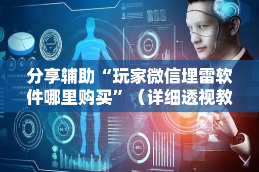 分享辅助“玩家微信埋雷软件哪里购买”（详细透视教程）-哔哩哔哩