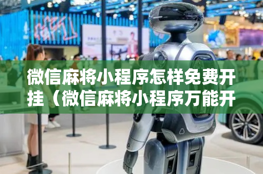 微信麻将小程序怎样免费开挂（微信麻将小程序万能开挂器）