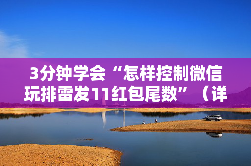 3分钟学会“怎样控制微信玩排雷发11红包尾数”（详细透视教程）-哔哩哔哩