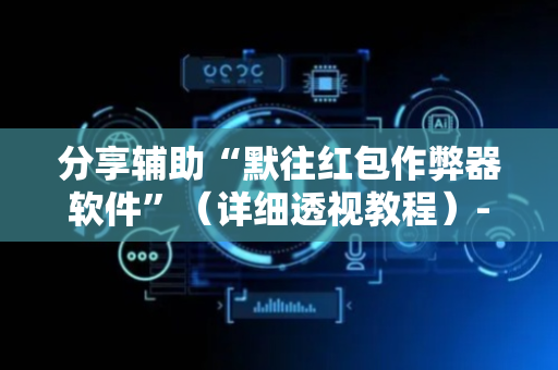 分享辅助“默往红包作弊器软件”（详细透视教程）-哔哩哔哩